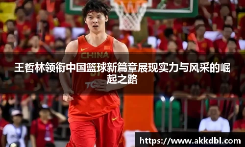 王哲林领衔中国篮球新篇章展现实力与风采的崛起之路